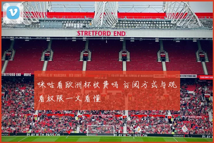 咪咕看欧洲杯收费吗 订阅方式与观看权限一文看懂