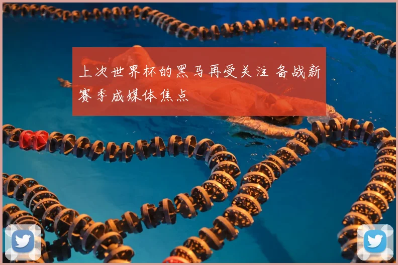 上次世界杯的黑马再受关注 备战新赛季成媒体焦点