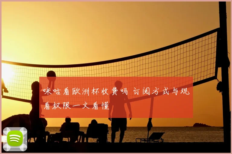 咪咕看欧洲杯收费吗 订阅方式与观看权限一文看懂