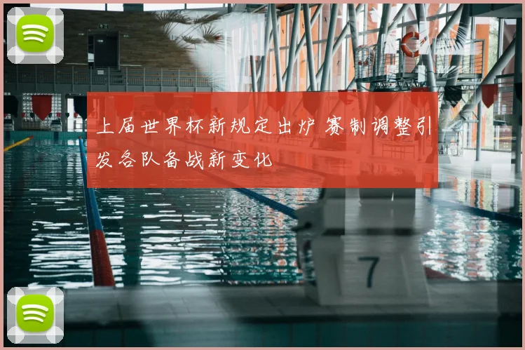 上届世界杯新规定出炉 赛制调整引发各队备战新变化